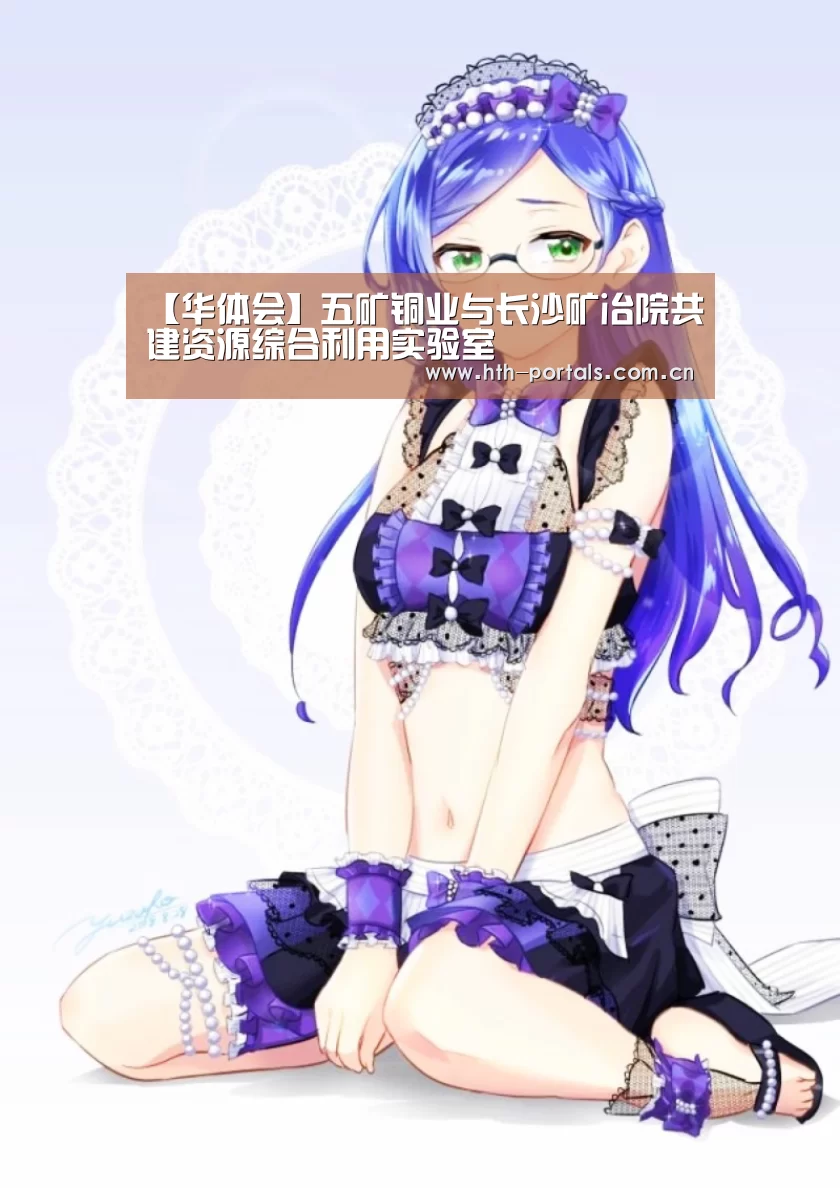 【华体会】五矿铜业与长沙矿冶院共建资源综合利用实验室(图1) 【华体会】五矿铜业与长沙矿冶院共建资源综合利用实验室(图1)