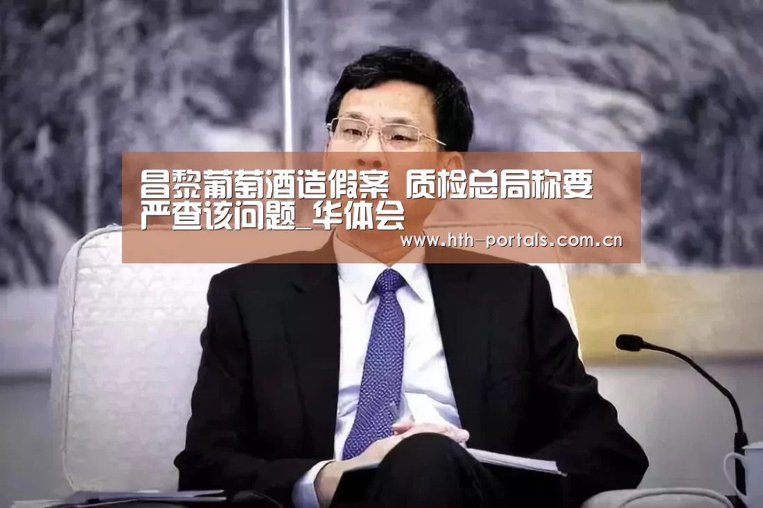 昌黎葡萄酒造假案 质检总局称要严查该问题_华体会(图3) 华体会