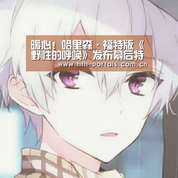 暖心!哈里森·福特版《野性的呼唤》发布幕后特辑:华体会(图3) 暖心!哈里森·福特版《野性的呼唤》发布幕后特辑:华体会(图3)