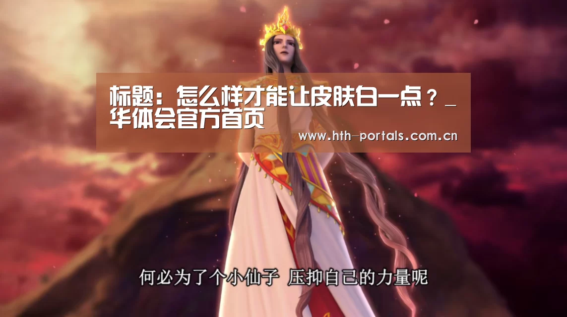 标题:怎么样才能让皮肤白一点?_华体会官方首页(图2) 华体会