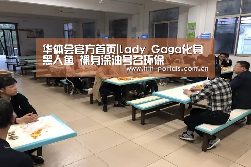 华体会官方首页|Lady Gaga化身黑人鱼 裸身涂油号召环保(图4) 华体会