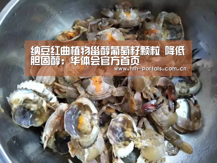 纳豆红曲植物甾醇葡萄籽颗粒 降低胆固醇:华体会官方首页(图1) 华体会官方首页
