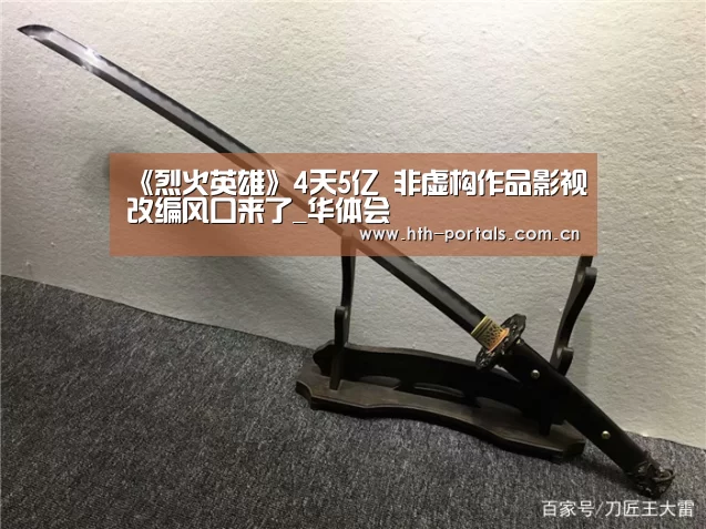 《烈火英雄》4天5亿 非虚构作品影视改编风口来了_华体会(图3) 《烈火英雄》4天5亿 非虚构作品影视改编风口来了_华体会(图3)