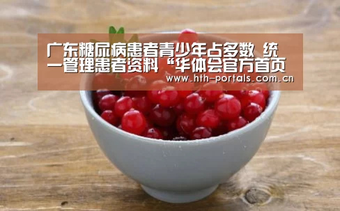 广东糖尿病患者青少年占多数 统一管理患者资料“华体会官方首页”(图1) 广东糖尿病患者青少年占多数 统一管理患者资料“华体会官方首页”(图1)