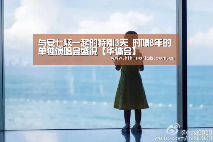 与安七炫一起的特别3天 时隔8年的单独演唱会盛况【华体会】(图1) 华体会官方首页