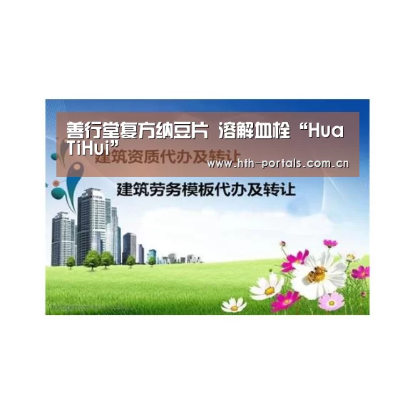 善行堂复方纳豆片 溶解血栓“HuaTiHui”(图2) 华体会官方首页