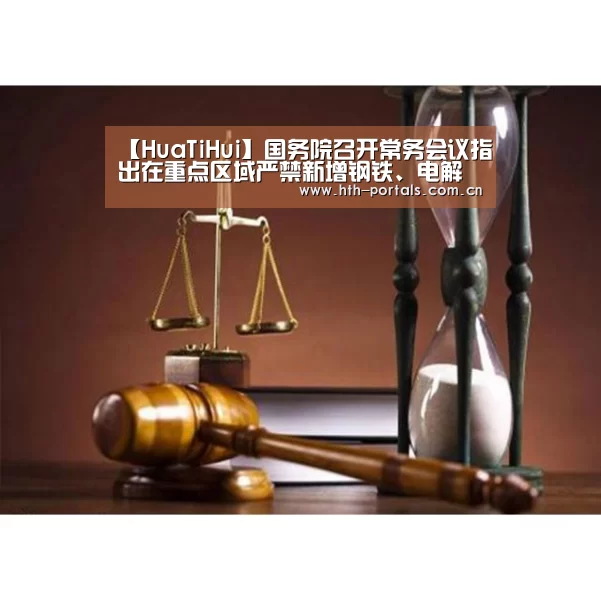 【HuaTiHui】国务院召开常务会议指出在重点区域严禁新增钢铁、电解铝等产能(图1) 华体会官方首页