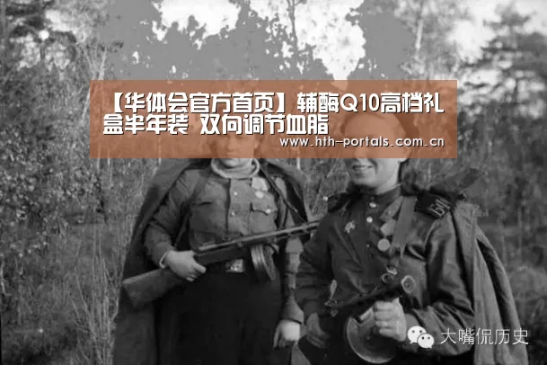 【华体会官方首页】辅酶Q10高档礼盒半年装 双向调节血脂(图1) 【华体会官方首页】辅酶Q10高档礼盒半年装 双向调节血脂(图1)