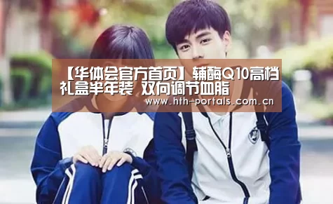 【华体会官方首页】辅酶Q10高档礼盒半年装 双向调节血脂(图3) 【华体会官方首页】辅酶Q10高档礼盒半年装 双向调节血脂(图3)
